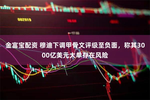 金富宝配资 穆迪下调甲骨文评级至负面，称其3000亿美元大单存在风险