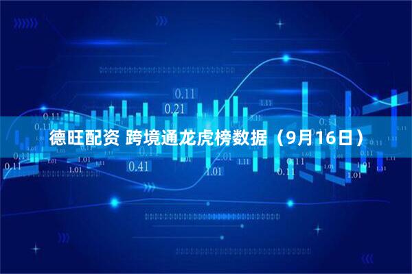 德旺配资 跨境通龙虎榜数据（9月16日）