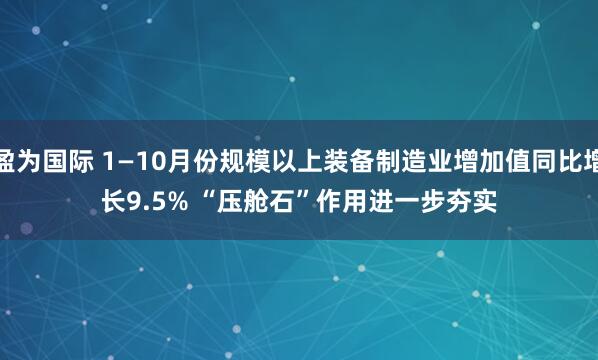 盈为国际 1—10月份规模以上装备制造业增加值同比增长9.5% “压舱石”作用进一步夯实