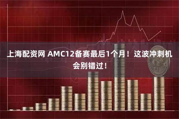 上海配资网 AMC12备赛最后1个月！这波冲刺机会别错过！