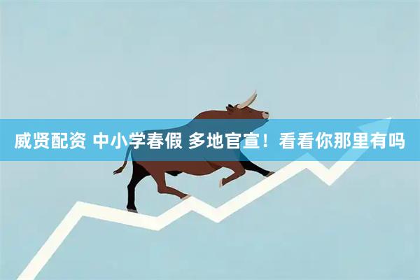 威贤配资 中小学春假 多地官宣！看看你那里有吗